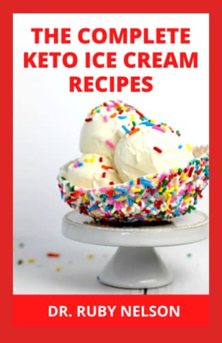THE COMPLETE KETO ICE CREAM RECIPES: Healthy Ice Cream Recipes With High Protein And Low Sugar For Beginners