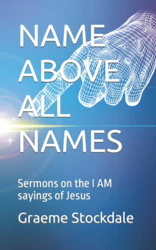 NAME ABOVE ALL NAMES: Sermons on the I AM sayings of Jesus