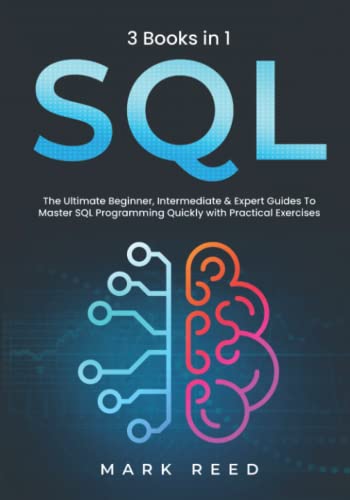 SQL : 3 Books 1 - the Ultimate Beginner, Intermediate and Expert Guides to Master SQL Programming Quickly with Practical Exercises