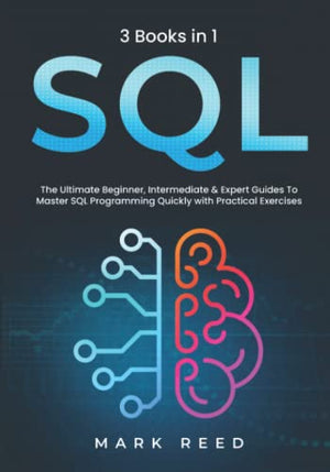 SQL : 3 Books 1 - the Ultimate Beginner, Intermediate and Expert Guides to Master SQL Programming Quickly with Practical Exercises