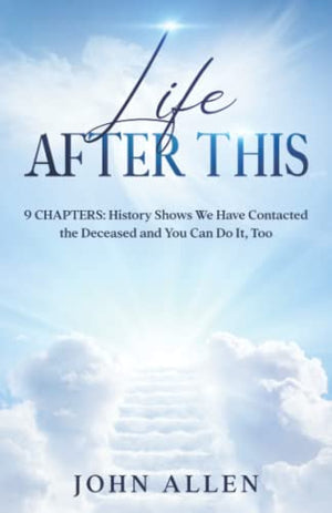Life After This: 9 Chapters: History Shows We Have Contacted the Deceased and You Can Do It, Too