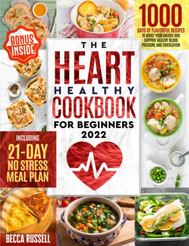 The Heart Healthy Cookbook for Beginners 2022: 1000 Days of Flavorful Recipes to Boost your Energy and Support Healthy Blood Pressure and Circulation Including 21-Day No Stress Meal Plan