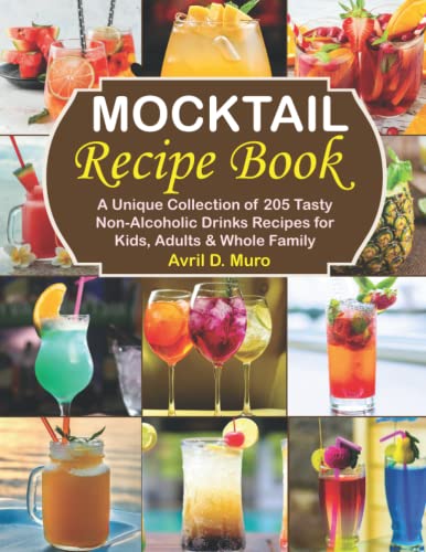Mocktail Recipe Book: A Unique Collection of 205 Tasty Non-Alcoholic Drinks Recipes for Kids, Adults & Whole Family