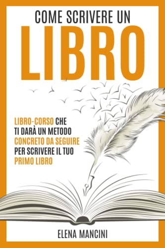 Come scrivere un libro: Libro-corso che ti darà un metodo concreto da seguire per scrivere il tuo primo libro