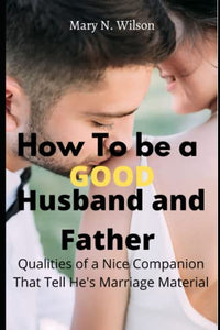 HOW TO BE A GOOD HUSBAND AND FATHER: Qualities of a Nice Companion That Tell He's Marriage Material 
