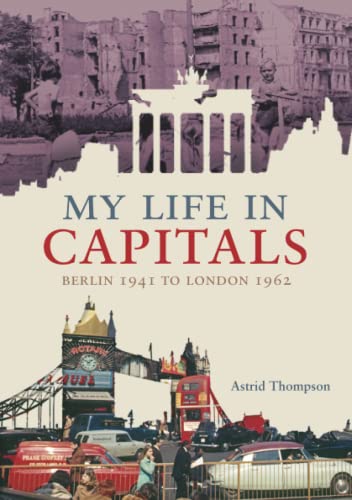 MY LIFE IN CAPITALS: Berlin 1941 to London 1962