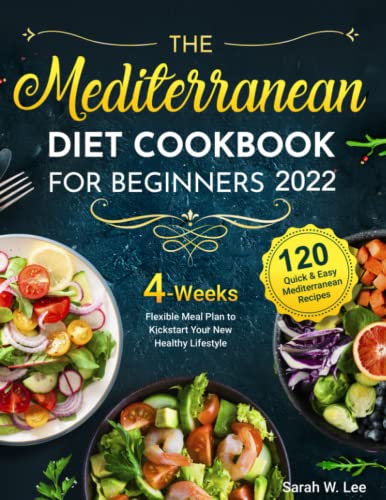 Mediterranean Diet Cookbook for Beginners 2022 : 120 Quick and Easy Mediterranean Recipes 4-Weeks Flexible Meal Plan to Kickstart Your New Healthy Lifestyle