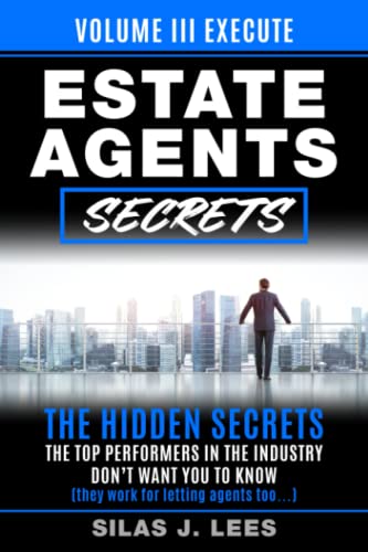Estate Agent's Secrets - Volume III - Execute : The Hidden Secrets the Top Performers in the Industry Don't Want You to Know (they Work for Letting Agents Too... )