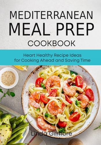 Mediterranean Meal Prep Cookbook : Heart Healthy Recipe Ideas for Cooking Ahead and Saving Time (black and White Interior)