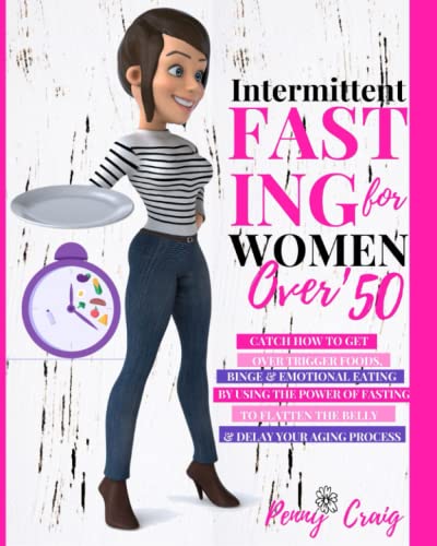 Intermittent Fasting for Women Over 50 : Catch How to Get over Trigger Foods, Binge and Emotional Eating by Using the Power of Fasting to Flatten the Belly and Delay the Aging Process