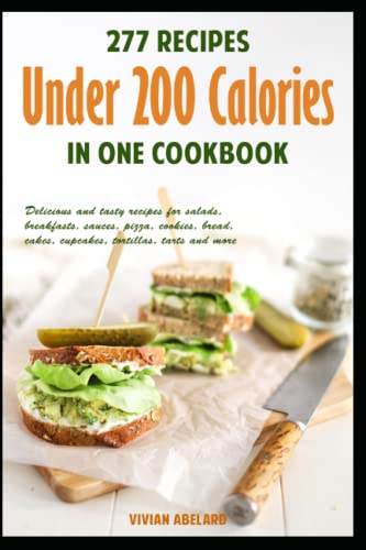 277 recipes under 200 calories in one cookbook: Delicious and tasty recipes for salads, breakfasts, sauces, pizza, cookies, bread, cakes, cupcakes, tortillas, tarts and more