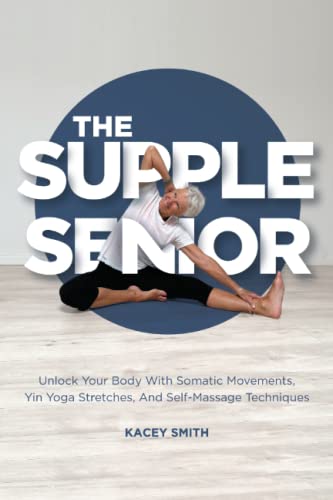 Supple Senior : 5-Minute Sequences from Head to Toe. Simple Yoga Stretches, Somatic Movements and Self-Massage. Decrease Pain, Release Tension and Improve Flexibility after 60. Bonus FREE Instructional Videos (Stretching for Seniors)