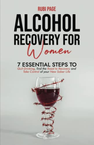 Alcohol Recovery For Women: 7 Essential Steps To Quit Drinking, Find The Road To Recovery, And Take Control of Your New Sober Life