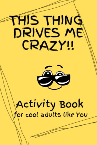 This Thing Drives Me Crazy!!: Activity Book For Cool Adults Like You