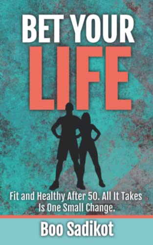 Bet Your Life: Fit and Healthy after 50. All It Takes Is One Small Change.