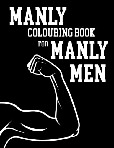 Manly Colouring Book For Manly Men: Cool Collection Of Intricate Classic Cars, Tools, Motorbikes, Animals In Suits, Fishing, Tanks, Pin Up Girls, Wild ... Or Husband For Birthday or Father's Day