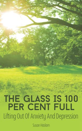 The Glass Is 100 Per Cent Full: Lifting Out Of Anxiety And Depression