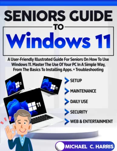 Seniors Guide to Windows 11: A User-Friendly Illustrated Guide for Seniors on how to Use Windows 11. Master the Use of Your PC in a Simple Way, From the Basics to Installing Apps. + Troubleshooting