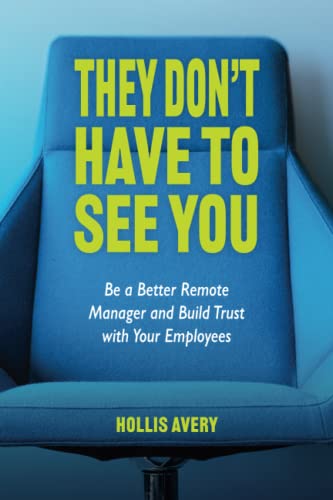 They Don't Have to See You: Be a Better Remote Manager and Build Trust with Your Employees