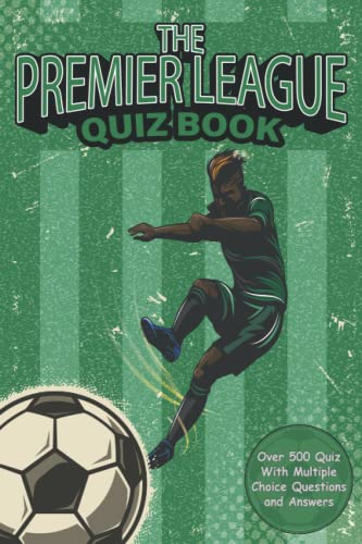 The Premier League Quiz Book: 500 Quiz with Multiple Choice Questions and Answers to Enjoy and Get to Know More Interesting Things