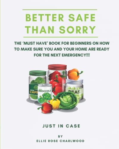 Better Safe Than Sorry: The ‘MUST HAVE’ Book for Beginners on how to make sure you and your home are ready for the next EMERGENCY!!!