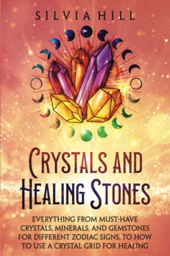 Crystals and Healing Stones: Everything from Must-Have Crystals, Minerals, and Gemstones for Different Zodiac Signs, to How to Use a Crystal Grid for Healing (Spirituality)