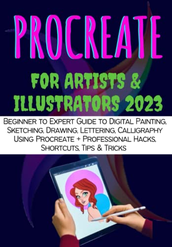 PROCREATE FOR ARTISTS & ILLUSTRATORS: Beginner to Expert Guide to Digital Painting, Sketching, Drawing, Lettering, Calligraphy Using Procreate + Professional Hacks, Shortcuts, Tips & Tricks