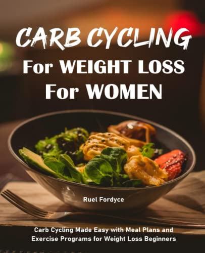 Carb Cycling for Weight Loss for Women: Carb Cycling Made Easy with Meal Plans and Exercise Programs for Weight Loss Beginners