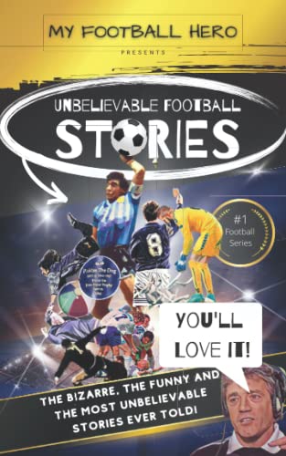 My Football Hero: Unbelievable Football Stories: The bizarre, the funny and the most unbelievable stories ever told!