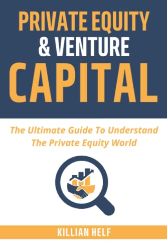 Private Equity and Venture Capital : The Ultimate Guide to Understand the Private Equity World
