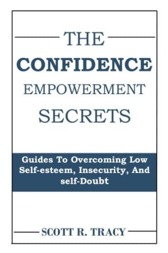 THE CONFIDENCE EMPOWERMENT SECRETS: Guides To Overcoming Low Self-esteem, Insecurity, And Self doubt