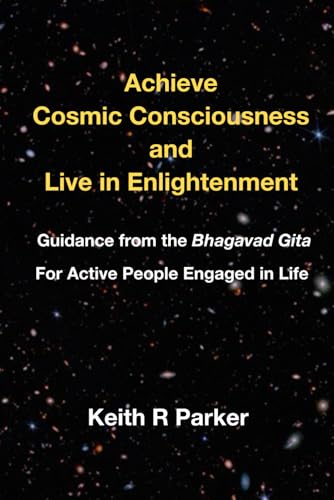 Achieve Cosmic Consciousness and Live in Enlightenment: A New Commentary on the Bhagavad Gita for Active People Engaged in Life