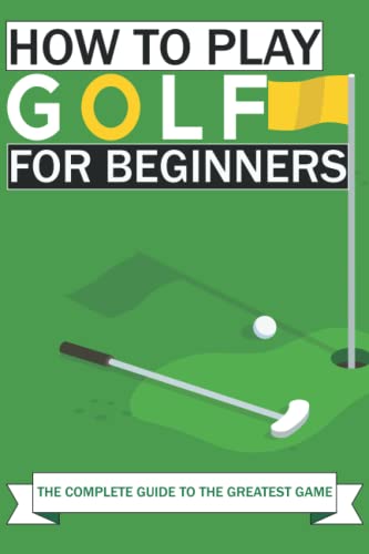 How to Play Golf For Beginners: The Complete Guide to the Greatest Game