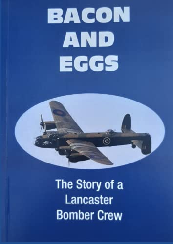 Bacon and Eggs: The story of a Lancaster Bomber Crew 460 Squadron
