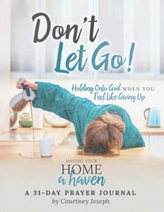 Don't Let Go!: Holding Onto God When You Feel Like Giving Up -- A 31 Day Prayer Journal 