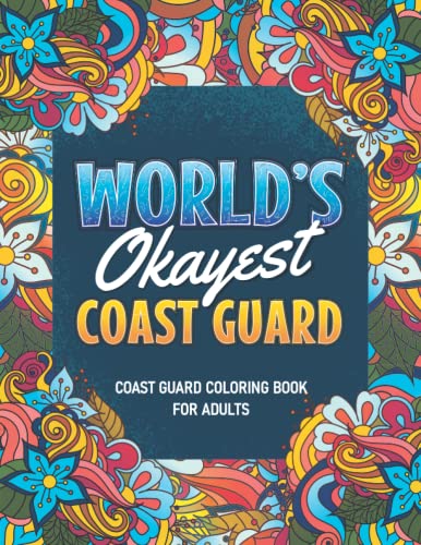 Coast Guard Gifts: Coast Guard Coloring Book for Adults : A Snarky and Humorous Coast Guard Adult Coloring Book for Stress Relief and Relaxation, Filled with Coast Guard Funny Quotes (World's Okayest Coast Guard) Coast Guard Gifts for Women, Men
