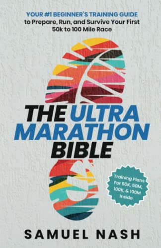 The Ultra Marathon Bible: Your #1 Beginner’s Training Guide to Prepare, Run, and Survive Your First 50k to 100 Mile Race
