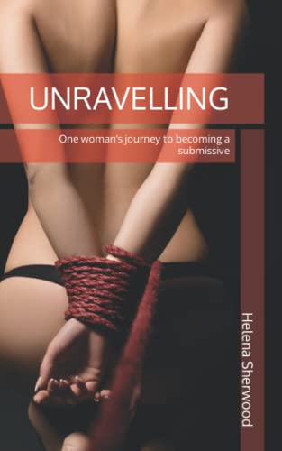 Unravelling : One Woman's Journey to Becoming a Submissive