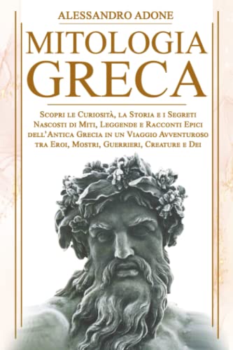 Mitologia Greca: Scopri le Curiosità, la Storia e i Segreti Nascosti di Miti, Leggende e Racconti Epici dell’Antica Grecia in un Viaggio Avventuroso tra Eroi, Mostri, Guerrieri, Creature e Dei