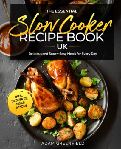 Essential Slow Cooker Recipe Book UK : Delicious and Super-Easy Meals for Every Day Incl. Desserts, Sides and More