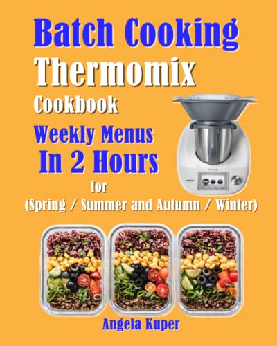 Batch Cooking Thermomix Cookbook: Weekly Menus In 2 Hours for (Spring / Summer and Autumn / Winter)