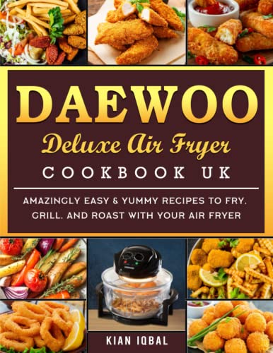 Daewoo Deluxe Air Fryer Cookbook UK : Amazingly Easy and Yummy Recipes to Fry, Grill, and Roast with Your Air Fryer