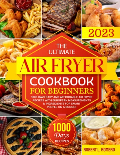 Ultimate Air Fryer Cookbook for Beginners 2023 : 1000 Days Easy and Affordable Air Fryer Recipes with European Measurements and Ingredients for Smart People on a Budget