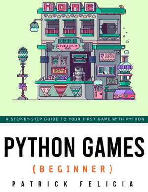 Python Games from Zero to Proficiency (Beginner): A step-by-step guide to coding your first game with Python