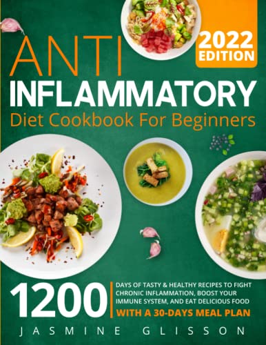 Anti-Inflammatory Diet Cookbook for Beginners 2022 : 1200 Days of Tasty and Healthy Recipes to Fight Chronic Inflammation, Boost Your Immune System, and Eat Delicious Food. with a 30-Day Meal Plan