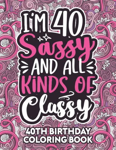 40th Birthday Gifts for Women: 40 Year Old Coloring Book : Funny 40th Birthday Coloring Book Filled with Funny Birthday Quotes, 40th Birthday Gifts for Women, Her, Mom, Aunt, Sister and Grandma for Stress Relief and Relaxation