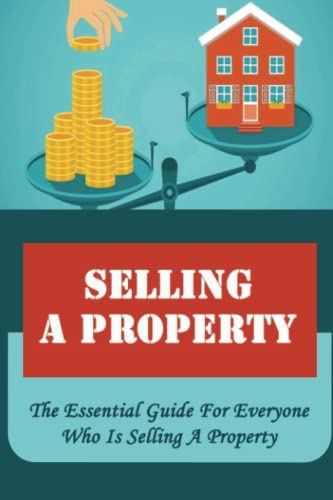 Selling A Property: The Essential Guide For Everyone Who Is Selling A Property