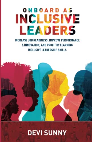 Onboard As Inclusive Leaders : Increase Job Readiness; Improve Performance and Innovation, and Profit by Learning Inclusive Leadership Skills. Identify Biases, Ensure Psychological Safety and Productivity