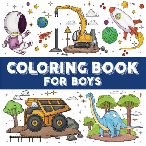 Coloring Book for Boys : Ages 4-8 Dinosaurs, Diggers, Trucks, Spaceships and Much More!