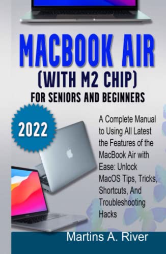 MacBook Air 2022 (With M2 Chip) User Guide for Seniors and Beginners: A Complete Manual to Using All Latest the Features of the MacBook Air with Ease: Unlock MacOS Tips, Tricks, Shortcuts